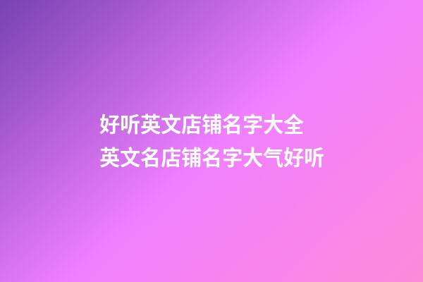 好听英文店铺名字大全 英文名店铺名字大气好听-第1张-店铺起名-玄机派